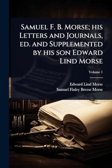 Samuel F. B. Morse; his Letters and Journals, ed. and Supplemented by his son Edward Lind Morse