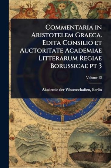 Commentaria in Aristotelem Graeca. Edita Consilio et Auctoritate Academiae Litterarum Regiae Borussicae pt 3