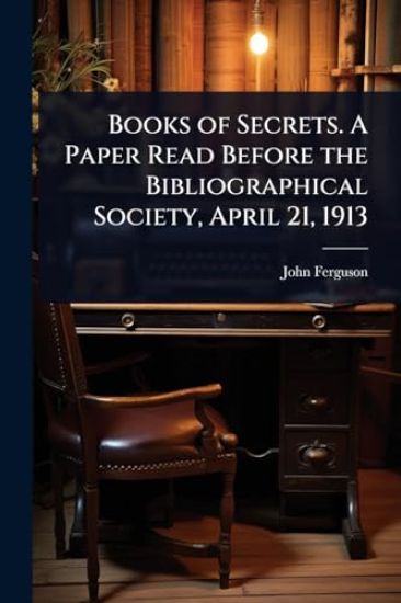 Books of Secrets. A Paper Read Before the Bibliographical Society, April 21, 1913
