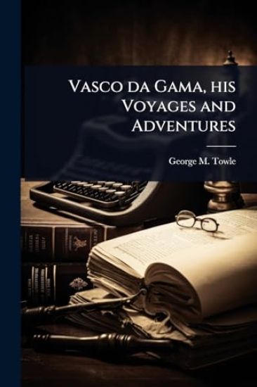 Vasco da Gama, his Voyages and Adventures