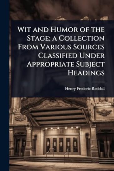 Wit and Humor of the Stage; a Collection From Various Sources Classified Under Appropriate Subject Headings