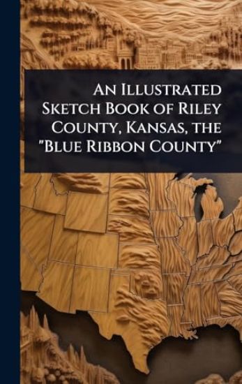 An Illustrated Sketch Book of Riley County, Kansas, the "Blue Ribbon County"
