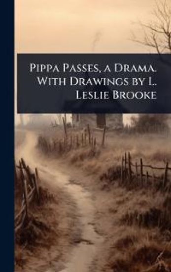 Pippa Passes, a Drama. With Drawings by L. Leslie Brooke