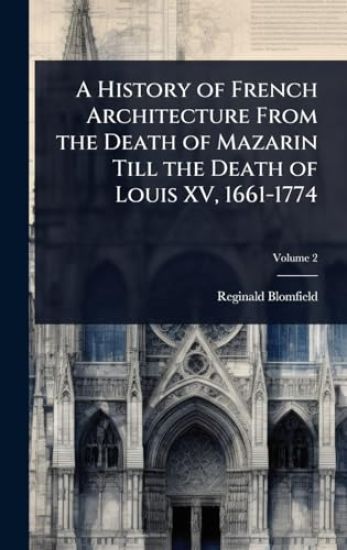 A History of French Architecture From the Death of Mazarin Till the Death of Louis XV, 1661-1774
