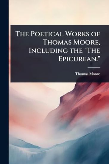 The Poetical Works of Thomas Moore, Including the "The Epicurean."