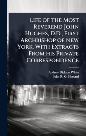 Life of the Most Reverend John Hughes, D.D., First Archbishop of New York. With Extracts From his Private Correspondence