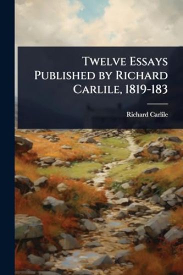 Twelve Essays Published by Richard Carlile, 1819-183