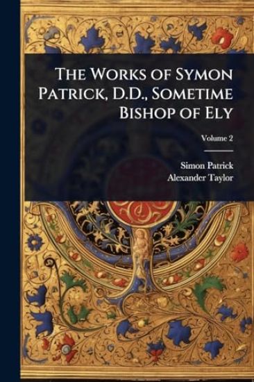The Works of Symon Patrick, D.D., Sometime Bishop of Ely