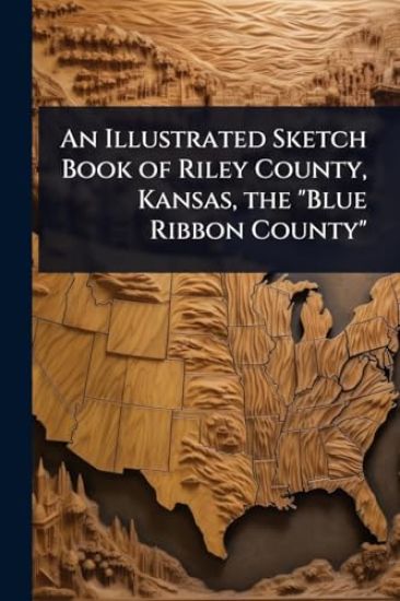 An Illustrated Sketch Book of Riley County, Kansas, the "Blue Ribbon County"