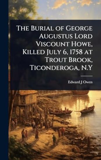 The Burial of George Augustus Lord Viscount Howe, Killed July 6, 1758 at Trout Brook, Ticonderoga, N.Y