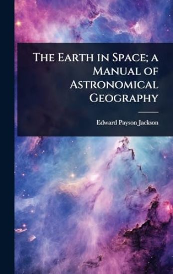 The Earth in Space; a Manual of Astronomical Geography