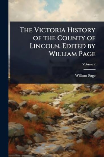 The Victoria History of the County of Lincoln. Edited by William Page