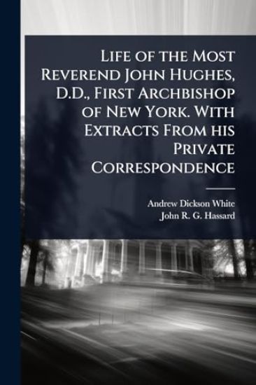 Life of the Most Reverend John Hughes, D.D., First Archbishop of New York. With Extracts From his Private Correspondence