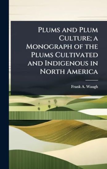 Plums and Plum Culture; a Monograph of the Plums Cultivated and Indigenous in North America
