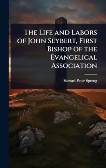 The Life and Labors of John Seybert, First Bishop of the Evangelical Association