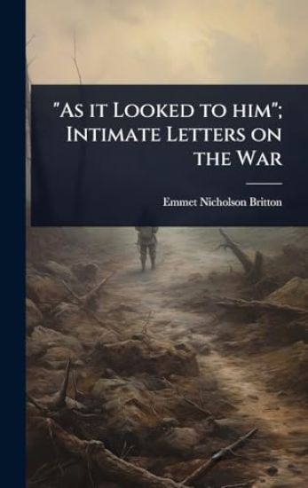 "As it Looked to him"; Intimate Letters on the War