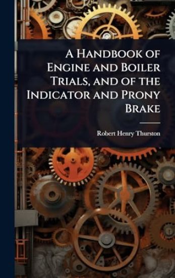 A Handbook of Engine and Boiler Trials, and of the Indicator and Prony Brake