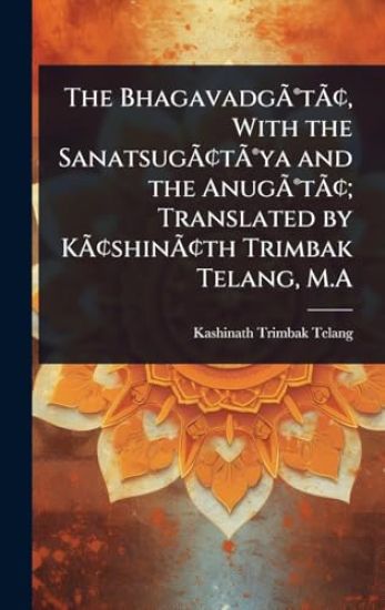 The BhagavadgÃ?Â(R)tÃ?Â[, With the SanatsugÃ?Â[tÃ?Â(R)ya and the AnugÃ?Â(R)tÃ?Â[; Translated by KÃ?Â[shinÃ?Â[th Trimbak Telang, M.A