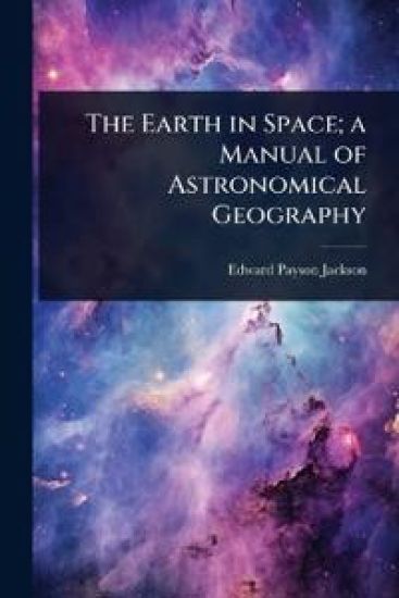 The Earth in Space; a Manual of Astronomical Geography