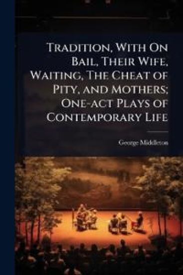 Tradition, With On Bail, Their Wife, Waiting, The Cheat of Pity, and Mothers; One-act Plays of Contemporary Life
