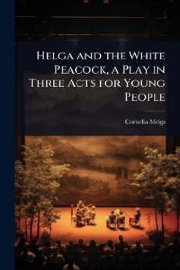 Helga and the White Peacock, a Play in Three Acts for Young People