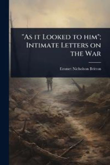 "As it Looked to him"; Intimate Letters on the War