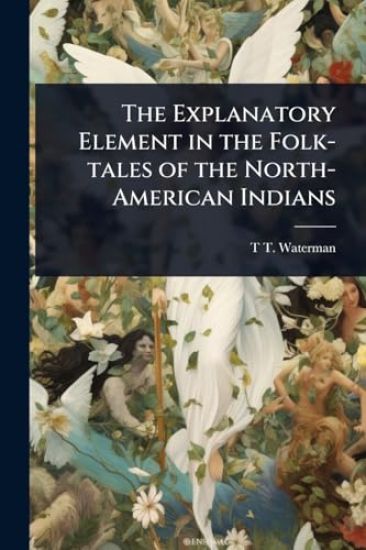 The Explanatory Element in the Folk-tales of the North-American Indians