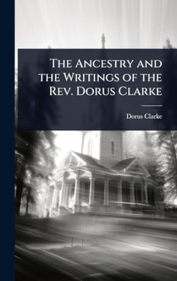The Ancestry and the Writings of the Rev. Dorus Clarke