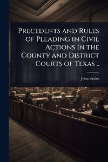 Precedents and Rules of Pleading in Civil Actions in the County and District Courts of Texas ..