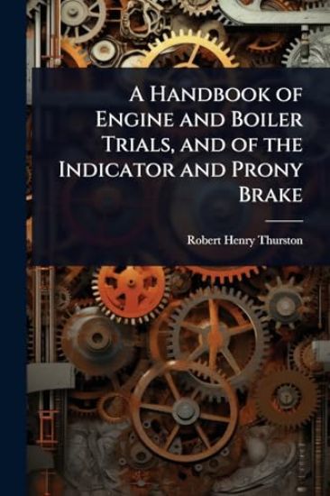 A Handbook of Engine and Boiler Trials, and of the Indicator and Prony Brake