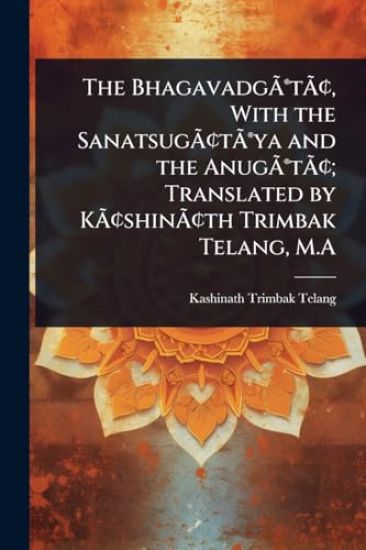 The BhagavadgÃ?Â(R)tÃ?Â[, With the SanatsugÃ?Â[tÃ?Â(R)ya and the AnugÃ?Â(R)tÃ?Â[; Translated by KÃ?Â[shinÃ?Â[th Trimbak Telang, M.A