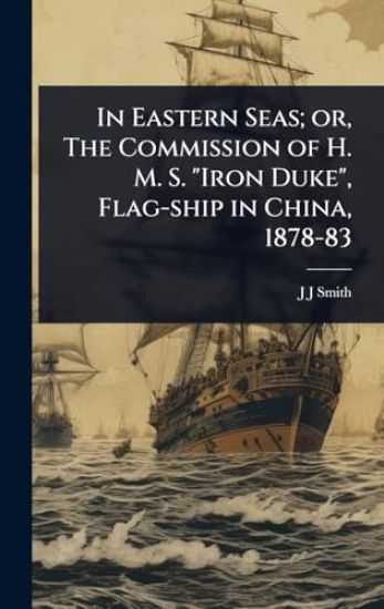 In Eastern Seas; or, The Commission of H. M. S. "Iron Duke", Flag-ship in China, 1878-83