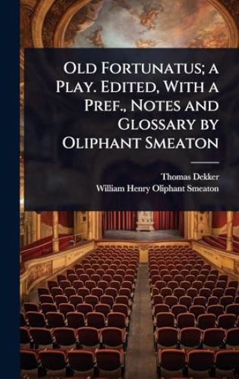 Old Fortunatus; a Play. Edited, With a Pref., Notes and Glossary by Oliphant Smeaton