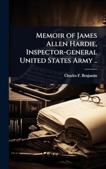 Memoir of James Allen Hardie, Inspector-general United States Army ..