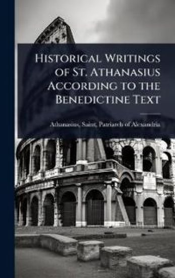 Historical Writings of St. Athanasius According to the Benedictine Text