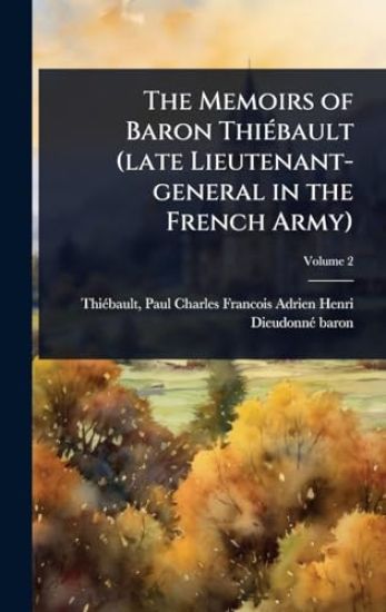 The Memoirs of Baron ThiÃ(c)bault (late Lieutenant-general in the French Army)