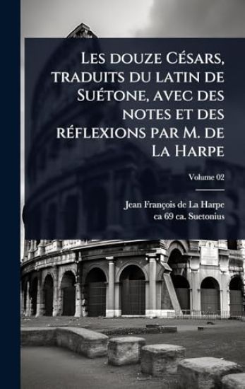 Les douze CÃ(c)sars, traduits du latin de SuÃ(c)tone, avec des notes et des rÃ(c)flexions par M. de La Harpe