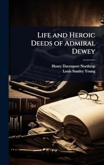 Life and Heroic Deeds of Admiral Dewey