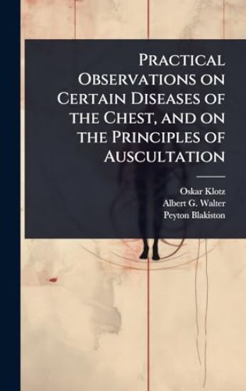 Practical Observations on Certain Diseases of the Chest, and on the Principles of Auscultation