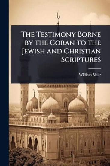 The Testimony Borne by the Coran to the Jewish and Christian Scriptures