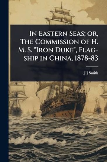In Eastern Seas; or, The Commission of H. M. S. "Iron Duke", Flag-ship in China, 1878-83