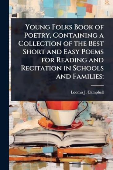 Young Folks Book of Poetry, Containing a Collection of the Best Short and Easy Poems for Reading and Recitation in Schools and Families;