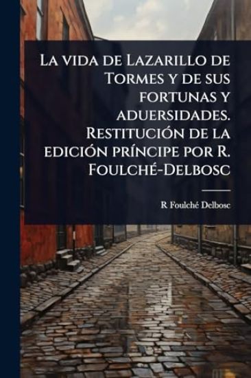 La vida de Lazarillo de Tormes y de sus fortunas y aduersidades. RestituciÃ3n de la ediciÃ3n prÃ-ncipe por R. FoulchÃ(c)-Delbosc