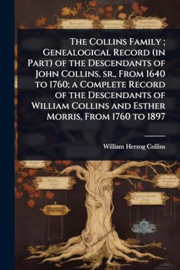 The Collins Family; Genealogical Record (in Part) of the Descendants of John Collins, sr., From 1640 to 1760; a Complete Record of the Descendants of William Collins and Esther Morris, From 1760 to 1897