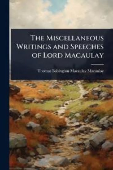 The Miscellaneous Writings and Speeches of Lord Macaulay