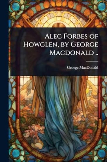 Alec Forbes of Howglen, by George Macdonald ..