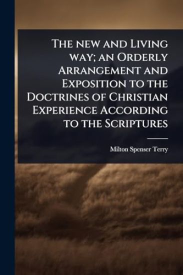 The new and Living way; an Orderly Arrangement and Exposition to the Doctrines of Christian Experience According to the Scriptures