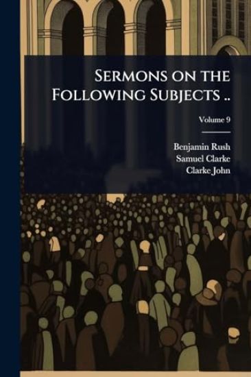 Sermons on the Following Subjects ..