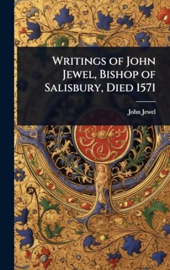 Writings of John Jewel, Bishop of Salisbury, Died 1571