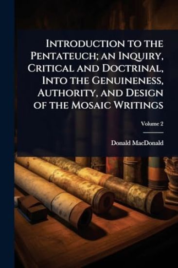 Introduction to the Pentateuch; an Inquiry, Critical and Doctrinal, Into the Genuineness, Authority, and Design of the Mosaic Writings